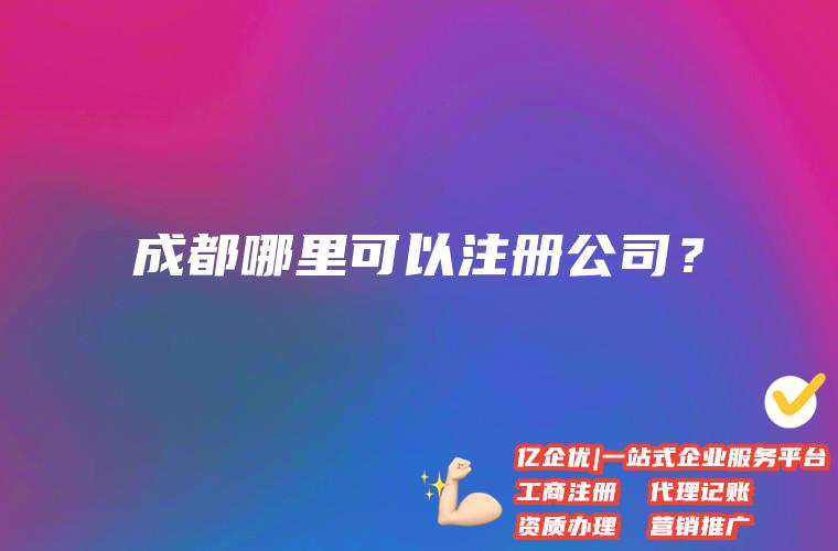 成都哪里的地址能注册公司(成都一个地址能注册几家公司)