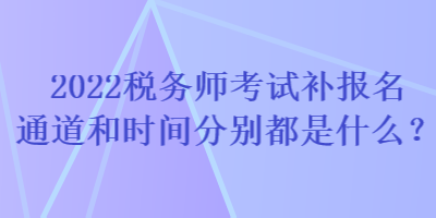 成都注册税务师补报名时间(注册税务师每年可以补报名吗)