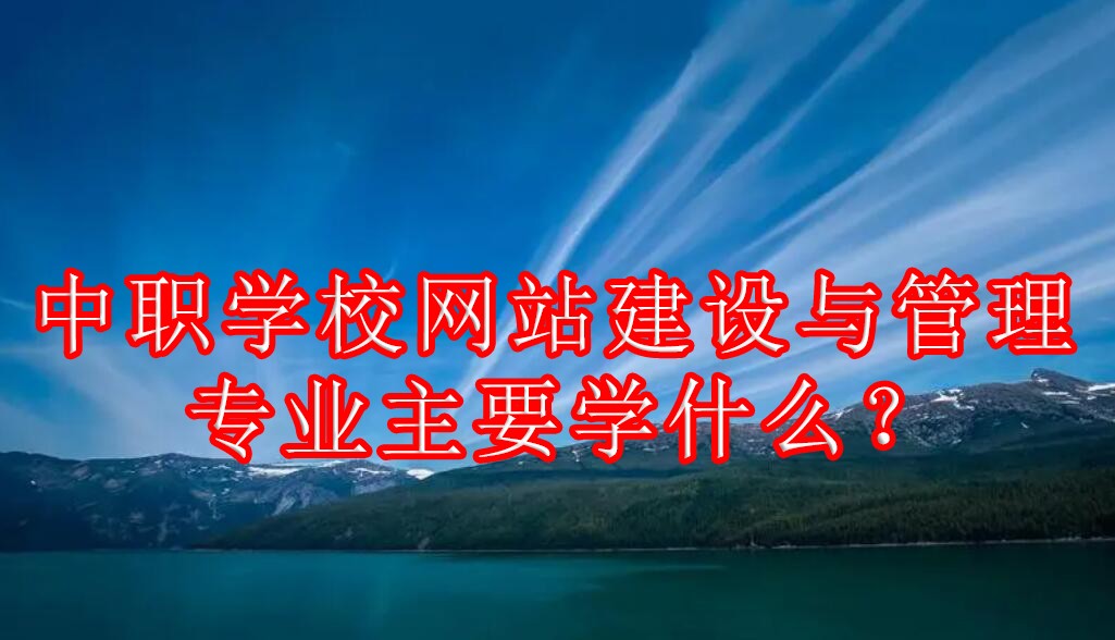 网站建设与管理主要学什么 网站建设与管理主要包含哪些内容 